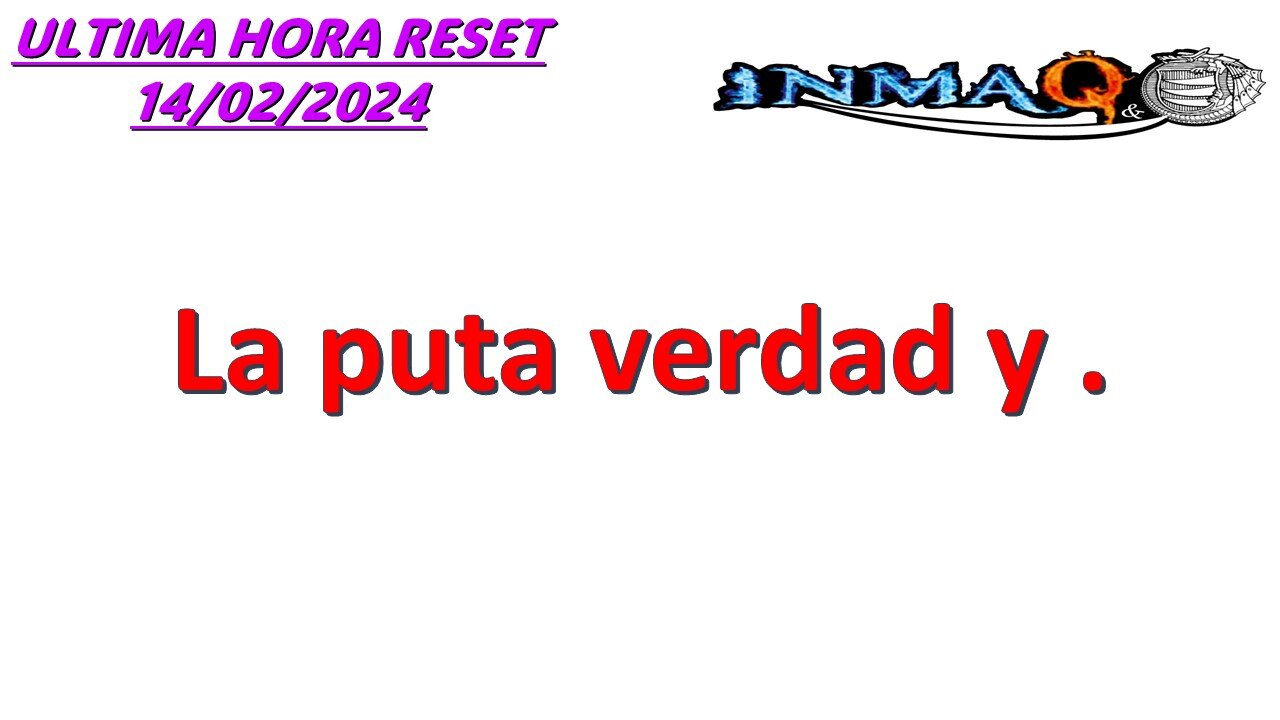 LA PUTA VERDAD Y . /ULTIMA HORA RESET 14/02/2024