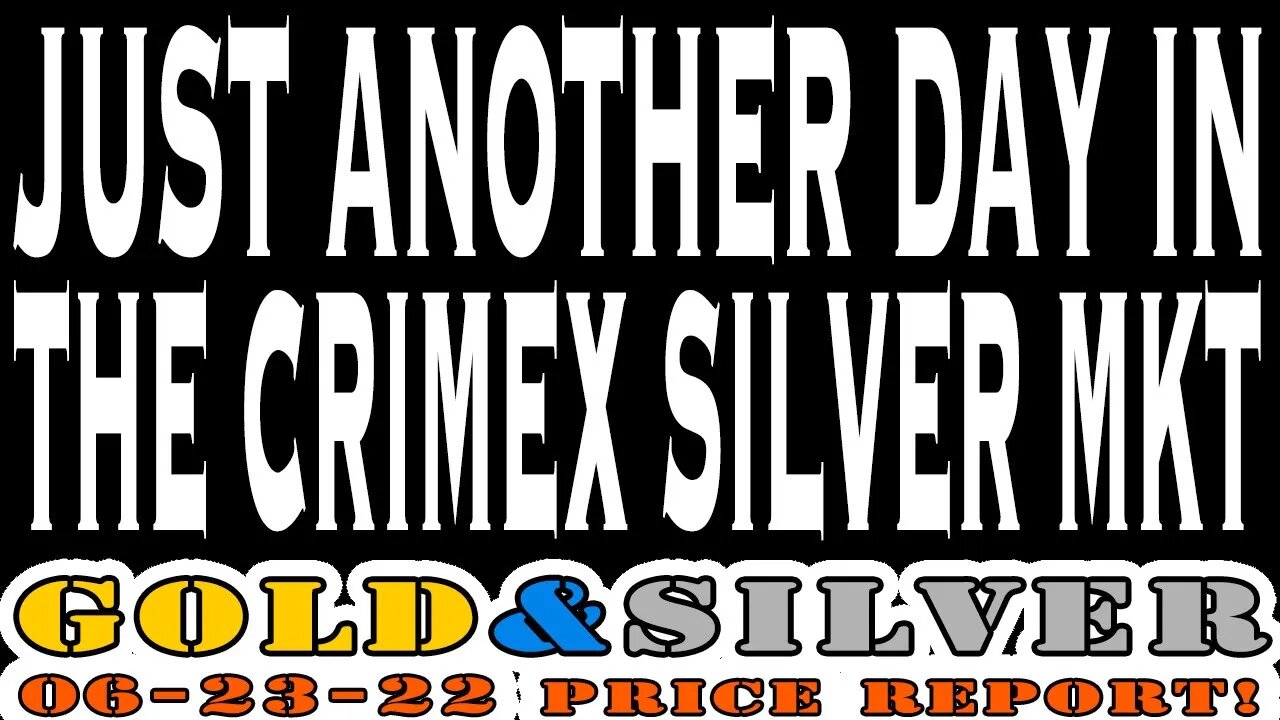 Just Another Day in The CRIMEX Silver Market 06/23/22 Gold & Silver Price Report