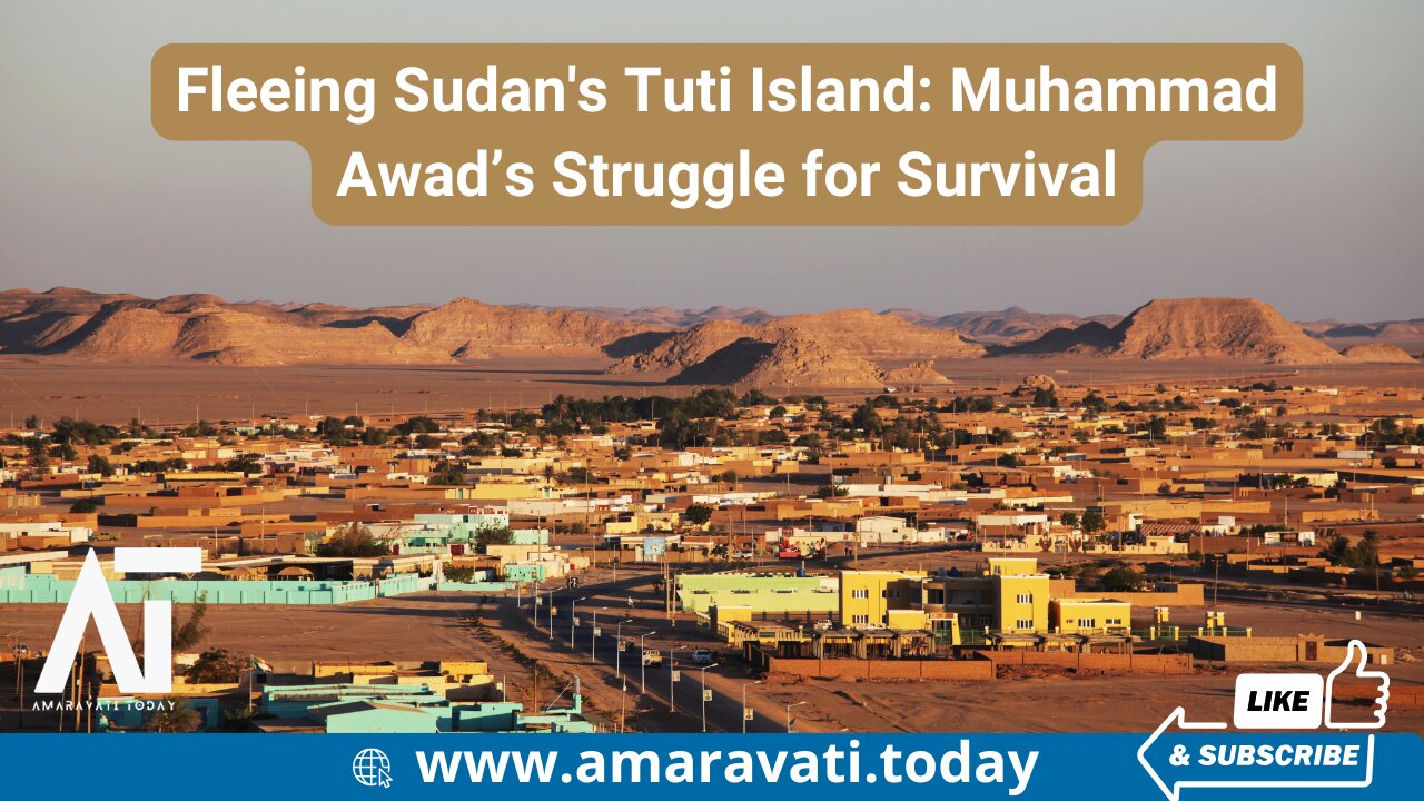 Fleeing Sudan's Tuti Island Muhammad Awad’s Struggle for Survival | Amaravati Today