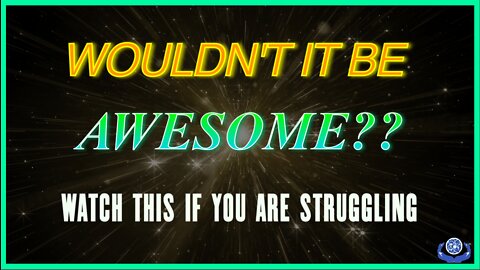 WOULDN’T IT BE AWESOME?? – WATCH THIS IF YOU ARE STRUGGLING