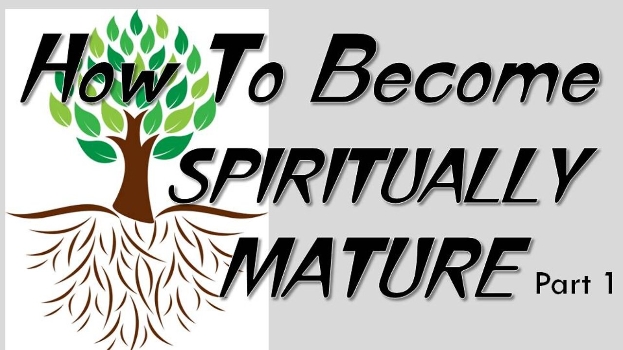 "How To Become SPIRITUALLY MATURE" - Part 1