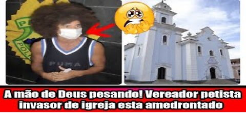 A mão de Deus pesando! Vereador petista invasor de igreja esta amedrontado