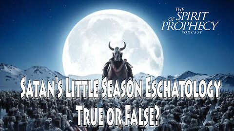 Satan's Little Season Eschatology - True or False?