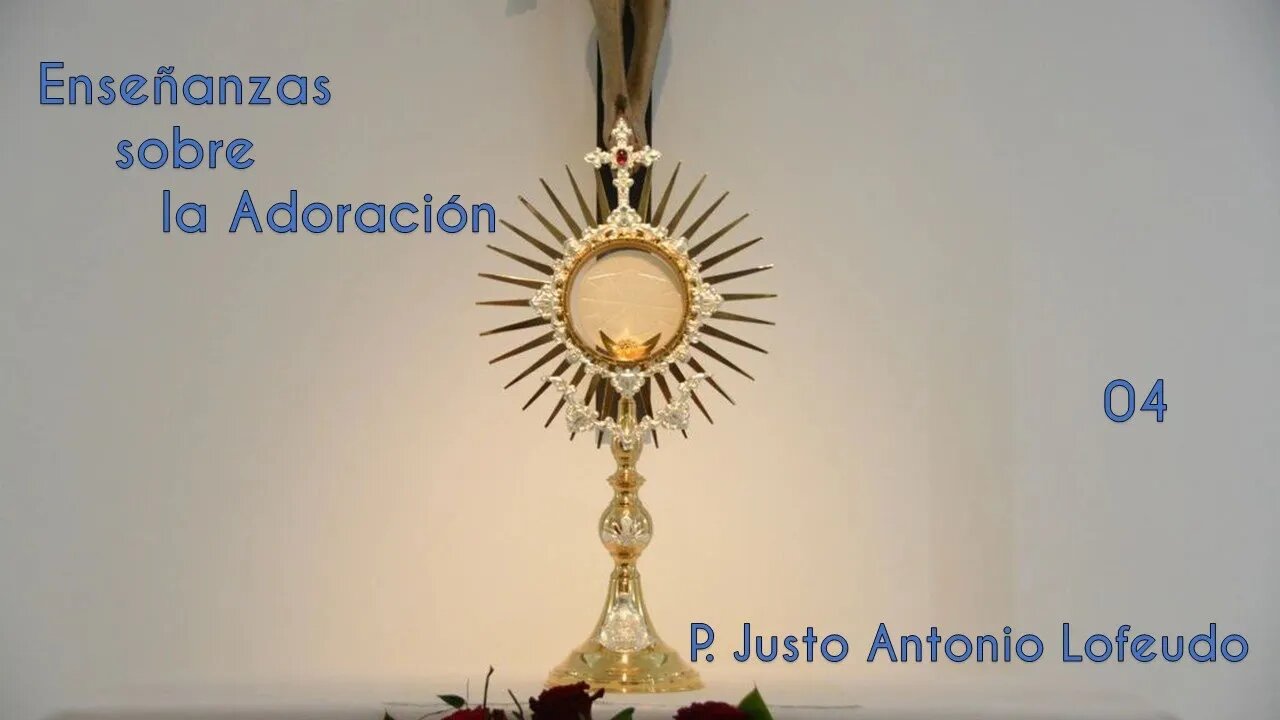 04. Enseñanzas sobre la Adoración. P. Justo Antonio Lofeudo.