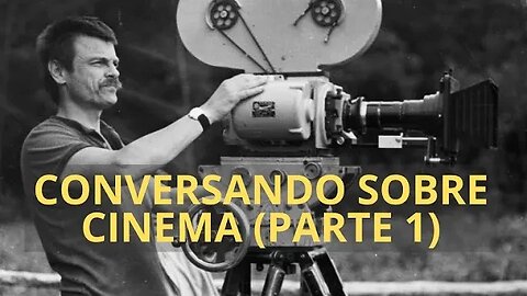 CONVERSANDO SOBRE CINEMA (PARTE 1)