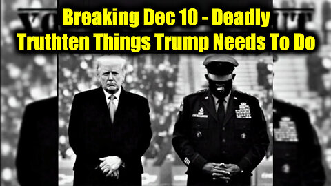 Breaking Dec 10 - Deadly Truthten Things Trump Needs To Do