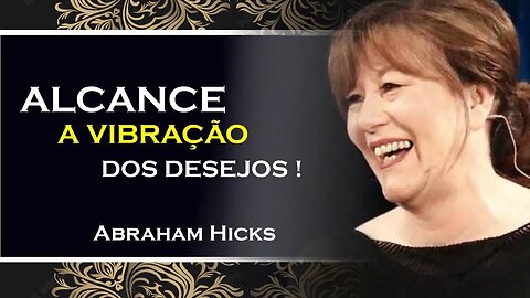 COMO ALCANÇAR A VIBRAÇÃO COM SEU DESEJO, ABRAHAM HICKS