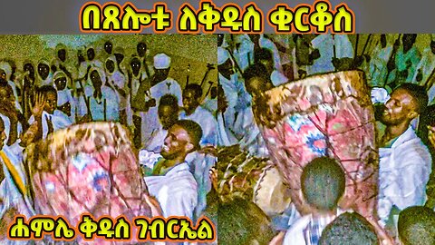 በጸሎቱ ለቅዱስ ቂርቆስ ወጽአ ማይ እምውስተ ጽሕርት / የሐምሌ ቅዱስ ገብርኤል ወረብ / hamle gebriel wereb / kidus Gabriel