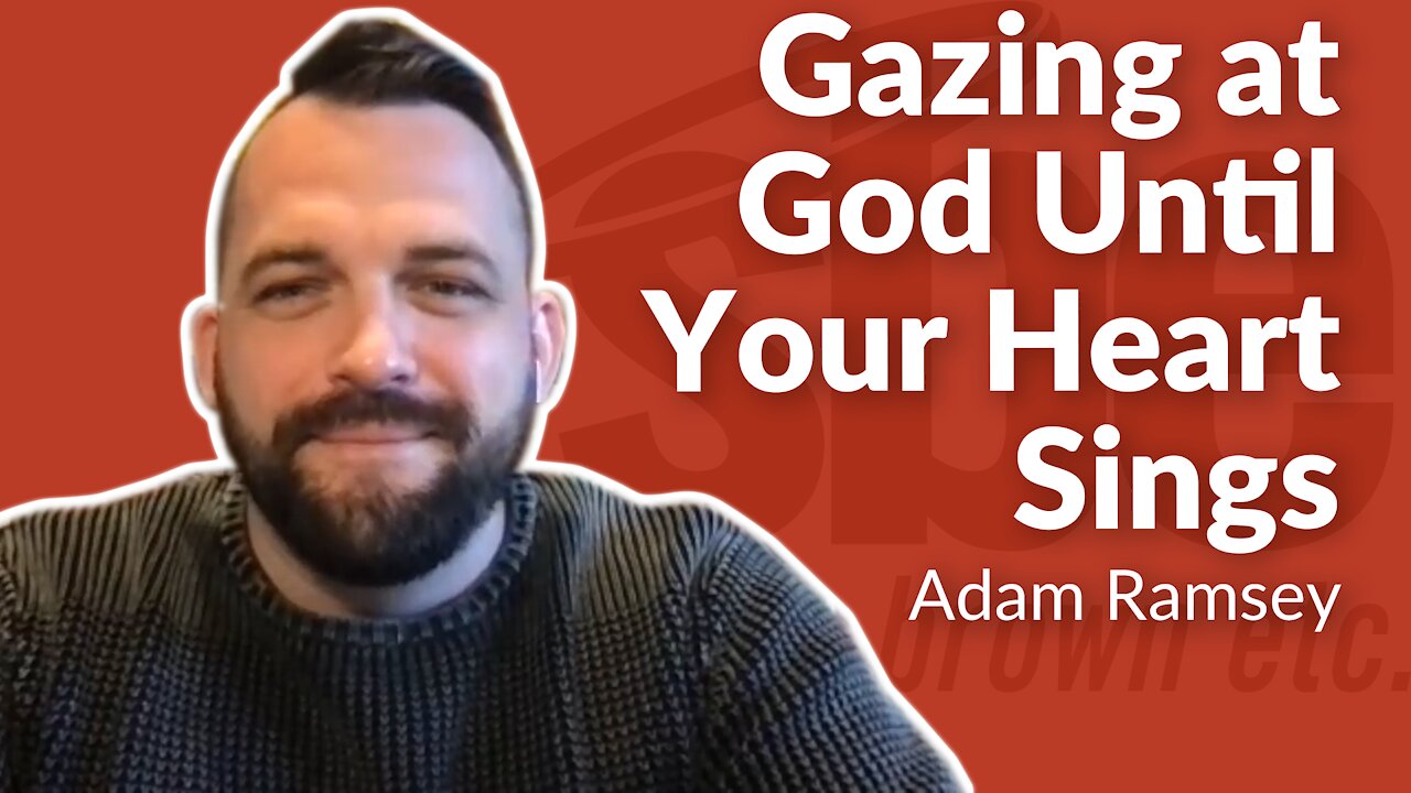 Adam Ramsey | Gazing at God Until Your Heart Sings | Steve Brown, Etc. | Key Life