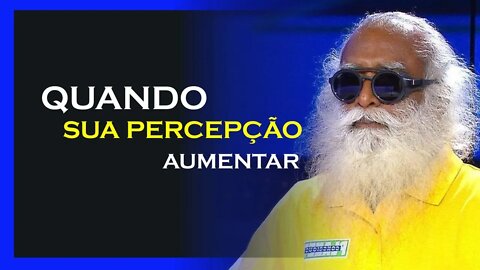 QUANDO SUA PERCEPÇÃO AUMENTAR ISSO ACONTECER, SADHGURU DUBLADO, MOTIVAÇÃO MESTRE