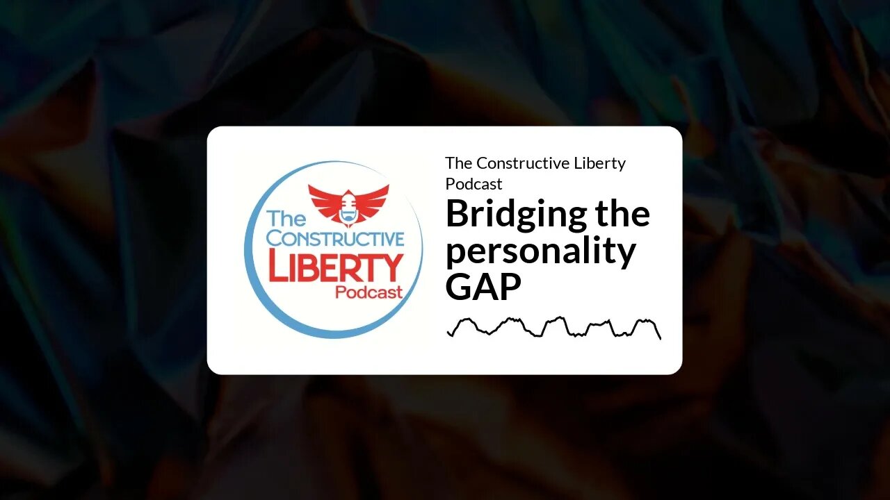 The Constructive Liberty Podcast - Bridging the personality GAP