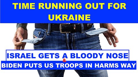 TIME RUNNING OUT ON UKRAINE - ISRAEL GETS A BLOODY NOSE & BIDEN PUTS US TROOPS IN HARMS WAY