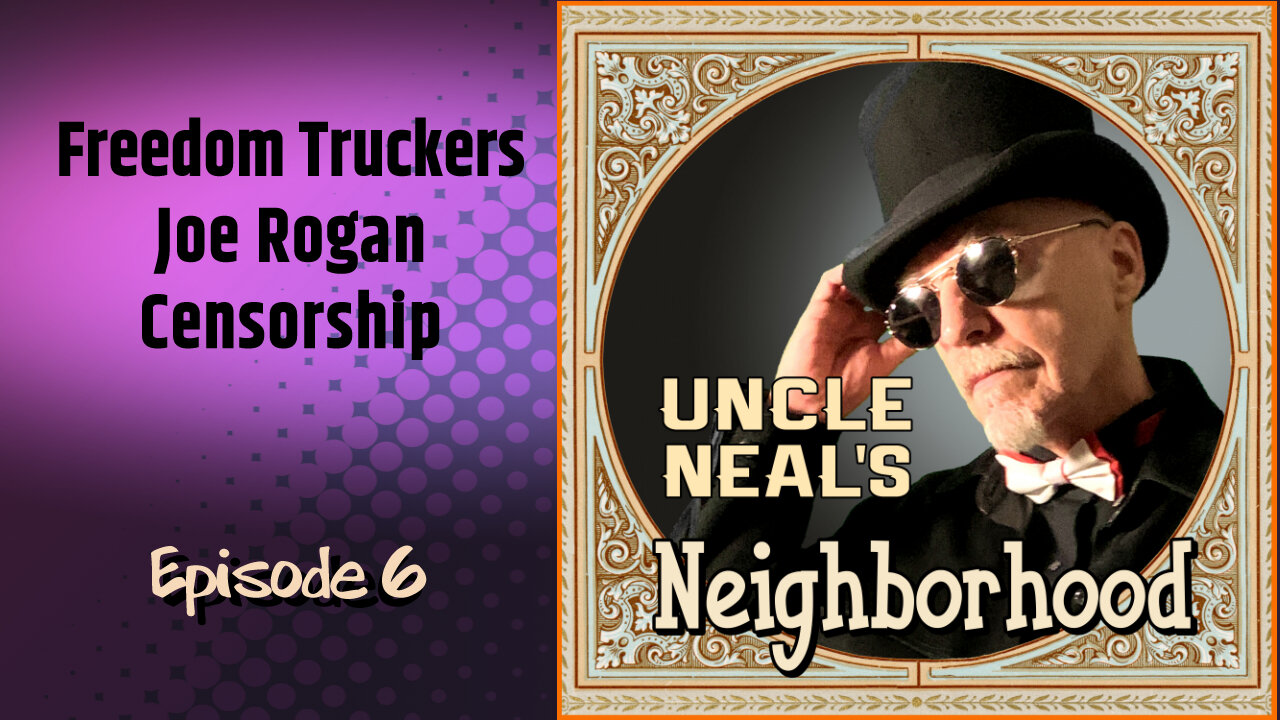 Uncle Neal's Neighborhood - The Podcast. Ep. 6 "Freedom Truckers, Joe Rogan, Censorship."