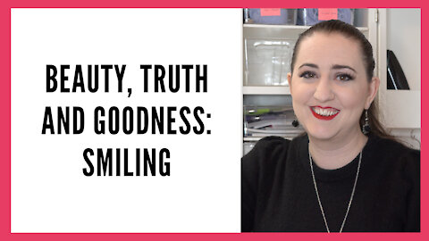 Beauty Truth and Goodness: On the Importance of Smiling