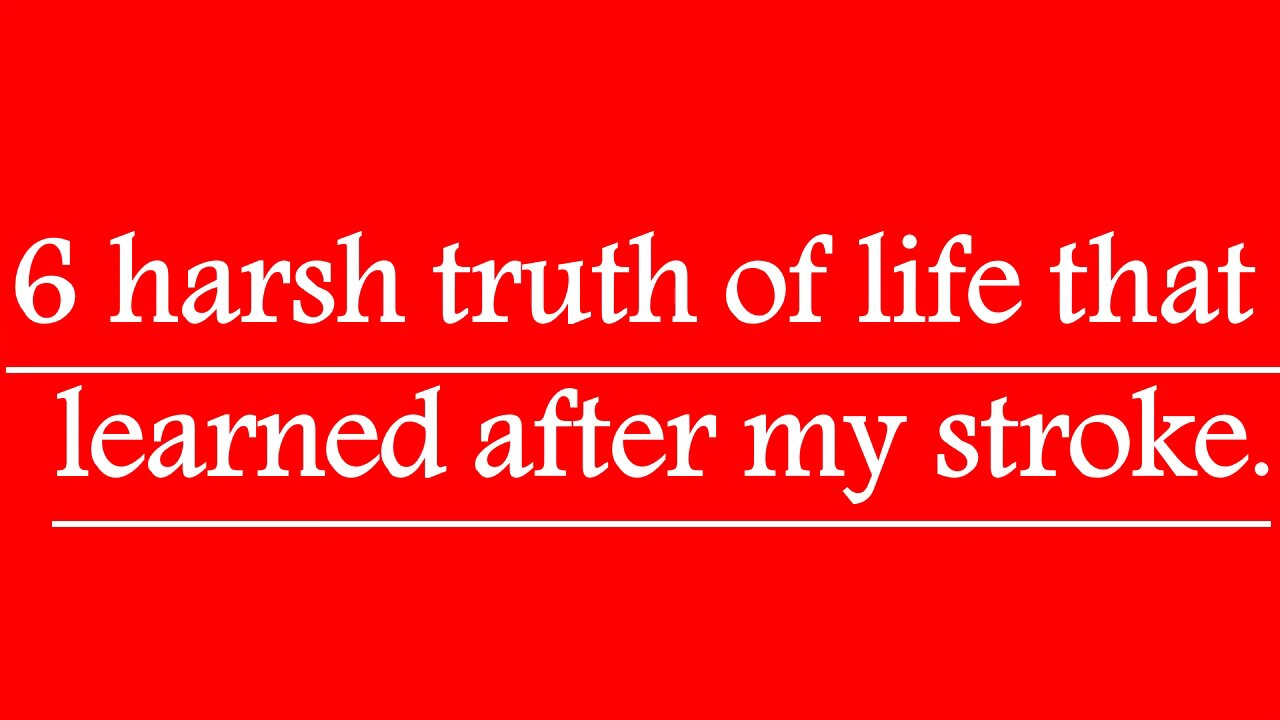 6 Harsh facts of life That i learned after my stroke.