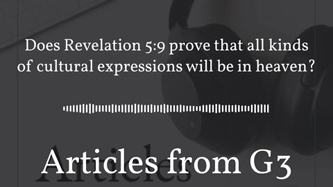 Does Revelation 5:9 prove that all kinds of cultural expressions will be in heaven? – Articles...