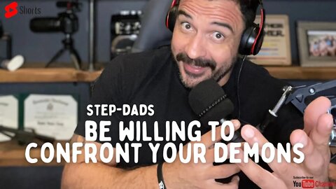 Be willing to CONFRONT your demons Step-Dads