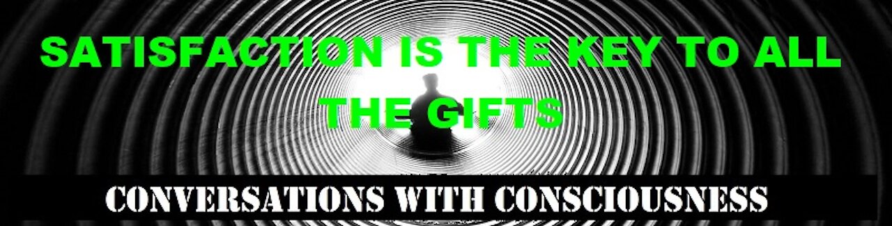 SATISFACTION IS THE KEY TO ALL THE GIFTS