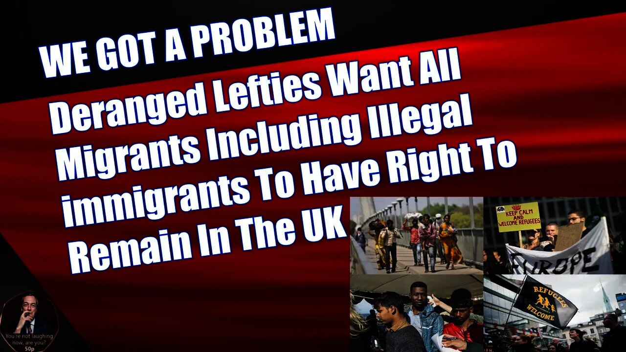 Deranged Lefties Want All Migrants Including Illegal immigrants To Have Right To Remain In The UK