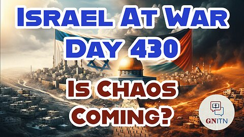 GNITN Special Edition Israel At War Day 430: Is Chaos Coming?