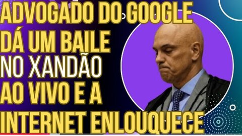 SENSACIONAL: advogado do Google dá um baile no Xandão e a Internet vai à loucura!