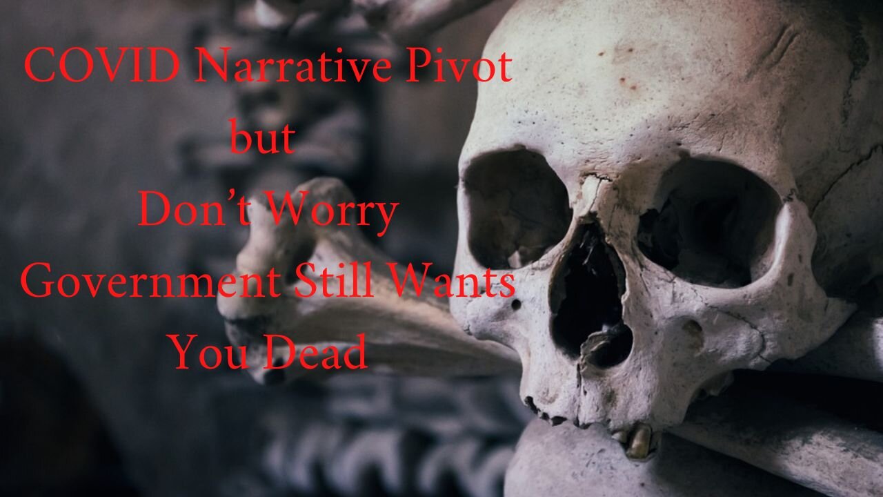 COVID Narrative Pivot but Don’t Worry Government Still Wants You Dead