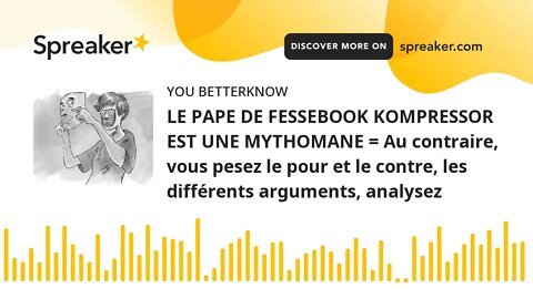 LE PAPE DE FESSEBOOK KOMPRESSOR EST UNE MYTHOMANE = Au contraire, vous pesez le pour et le contre, l