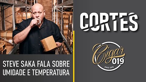 CORTES CIGAR 019 - Veja o que disse Steve Saka sobre umidade e temperatura para os charutos