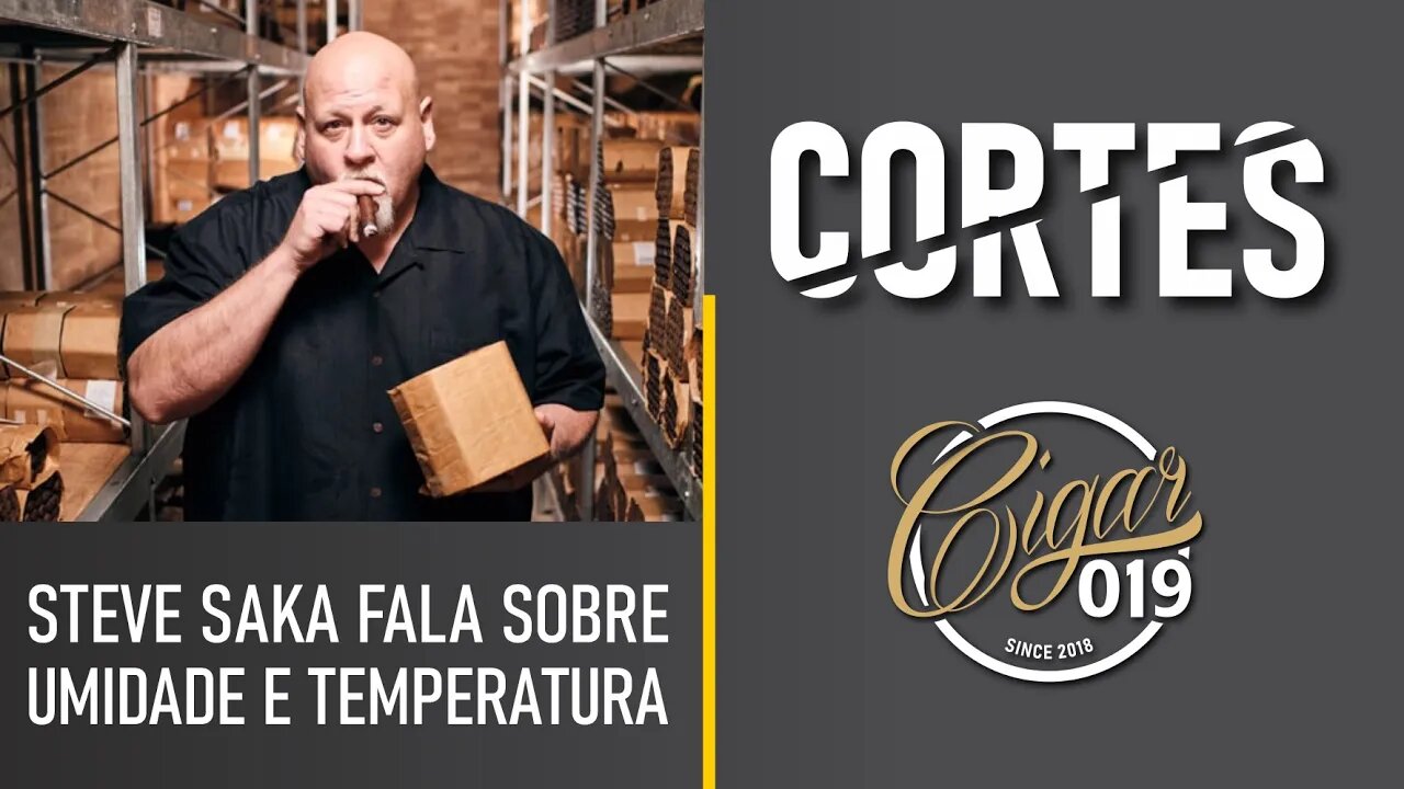 CORTES CIGAR 019 - Veja o que disse Steve Saka sobre umidade e temperatura para os charutos