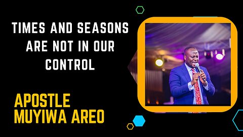 TIMES AND SEASONS ARE BEYOND YOUR CONTROL BY APOSTLE MUYIWA AREO