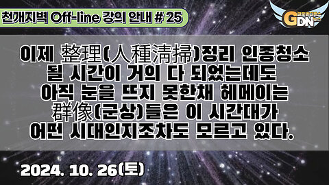 25.이제 整理(人種淸掃)될 시간이 거의 다 되었는데도 아직 눈을 뜨지 못한채 헤메이는 群像들은 이 시간대가 어떤 시대인지조차도 모르고 있다[강의 안내]#25