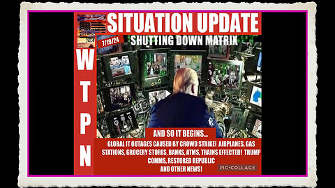 WTPN SITUATION UPDATE 7 19 24 “GLOBAL IT SHUTDOWN”