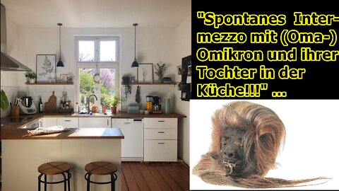 „Kurzintermezzo mit (Oma-)Omikron samt ihrer Tochter und mir in der Küche!!!“ ...