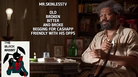OLD...DRUNK...BROKE...DESPERATE & OUT OF CONTENT..MR.SKINLESS IS GOING OUT BAD!