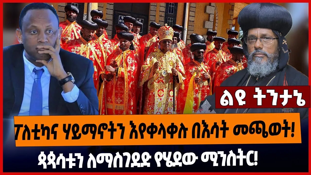ፖለቲካና ሃይማኖትን እየቀላቀሉ በእሳት መጫወት❗️ጳጳሳቱን ለማስገደድ የሄደው ሚንስትር❗️