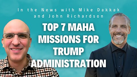 Top 7 MAHA Missions for Trump Administration (In the News with Mike Dakkak and John Richardson)