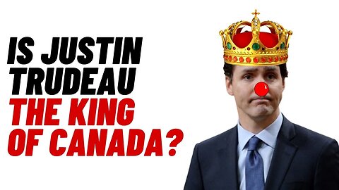 Is Justin Trudeau the KING OF CANADA??