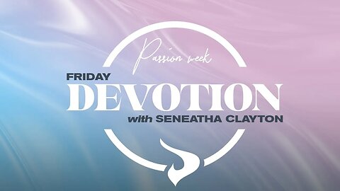 Passion Week | Day 6 | Pastor Seneatha Clayton | 04.07.23