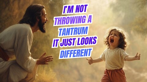 I am not throwing a TANTRUM Jesus, It just looks different