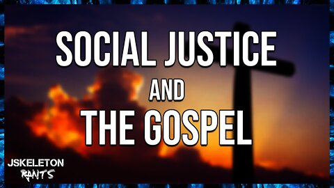 Social Justice and the Gospel - JSkeleton Rants #13