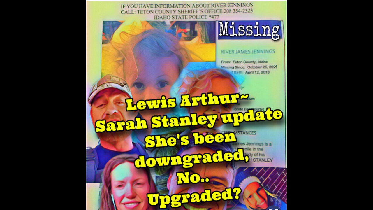 Lewis Arthur~Sarah Stanley Update 4/15/22~ downgraded..upgraded..??