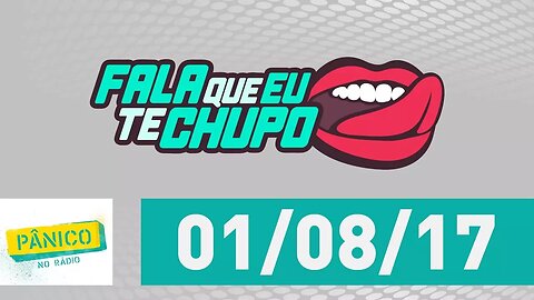 Fala Que Eu Te Chupo - Pânico - 01/08/17