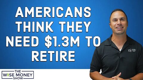 Americans Think They Need $1.3m to Retire