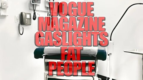 I’m Fat, and I’m Scared to Go to the Doctor ~ Vogue Magazine Article Review Live 4/28/22 7 am EST