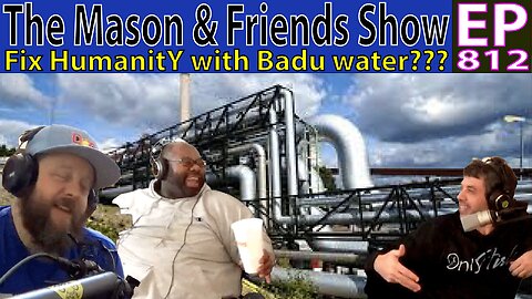The Mason and Friends Show. Episode 812. Fixing Humanity, with Badu Essence spiked water.