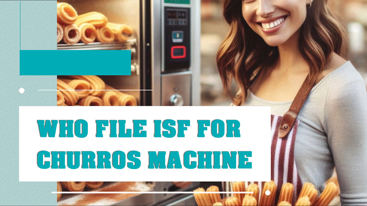 ISF Filing for Churros Machines: Who's Responsible and Why It Matters