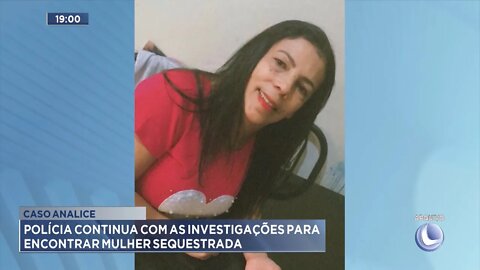 Caso Analice: Policia continua com as Investigações para encontrar Mulher Sequestrada.