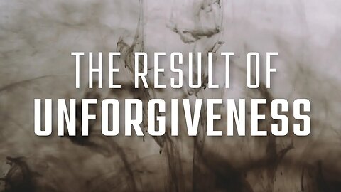 The Result of your Unforgiveness