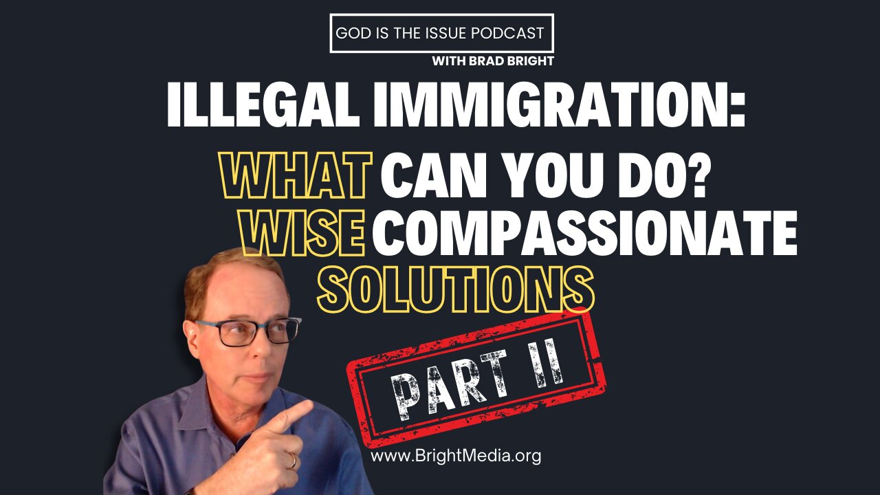 Illegal Immigration Part 2: What can YOU do? Wise, Compassionate Solutions