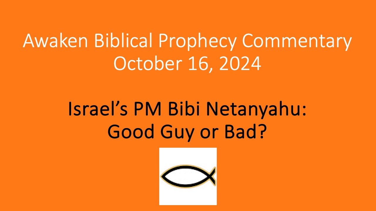 Awaken Biblical Prophecy Commentary – Israel’s PM Bibi Netanyahu: Good Guy or Bad?